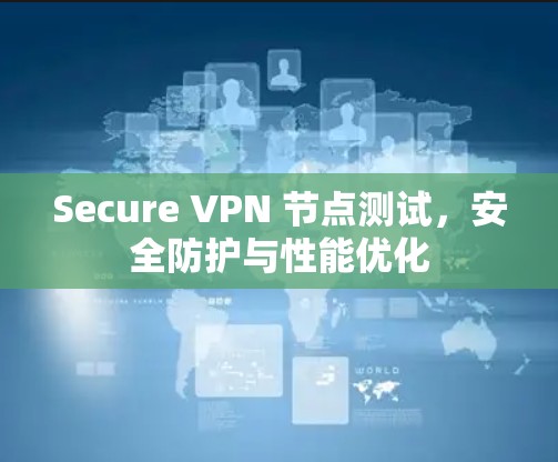 Secure VPN 节点测试,安全防护与性能优化 Secure VPN 节点测试,安全防护与性能优化
