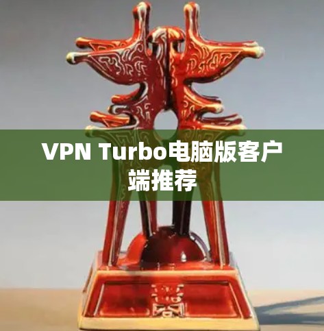 VPN Turbo电脑版客户端推荐 VPN Turbo电脑版客户端推荐