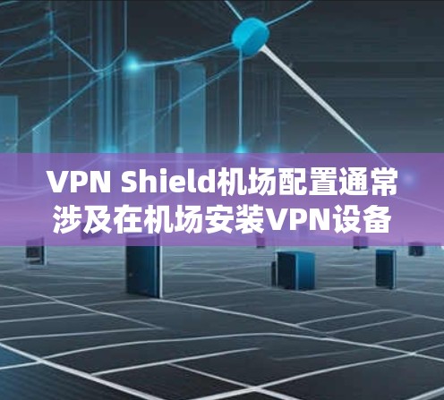 VPN Shield机场配置通常涉及在机场安装VPN设备,以保护用户的数据安全。以下是机场配置的主要步骤 VPN Shield机场配置通常涉及在机场安装VPN设备,以保护用户的数据安全。以下是机场配置的主要步骤