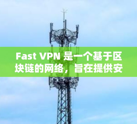 Fast VPN 是一个基于区块链的网络,旨在提供安全、可靠和快速的网络连接。如果你正在测试 Fast VPN 的线路,以下是一些步骤和建议,帮助你更好地理解 Fast VPN 的网络连接情况 Fast VPN 是一个基于区块链的网络,旨在提供安全、可靠和快速的网络连接。如果你正在测试 Fast VPN 的线路,以下是一些步骤和建议,帮助你更好地理解 Fast VPN 的网络连接情况
