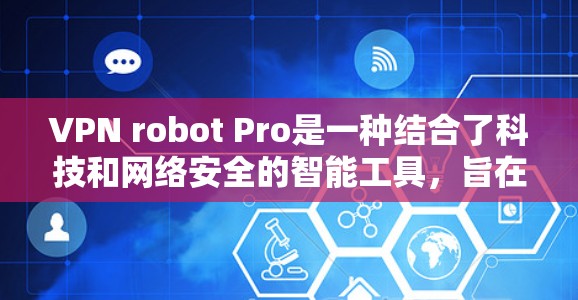VPN robot Pro是一种结合了科技和网络安全的智能工具，旨在提供更高效、安全和便捷的网络连接。以下是一些可能的科学功能及其解释