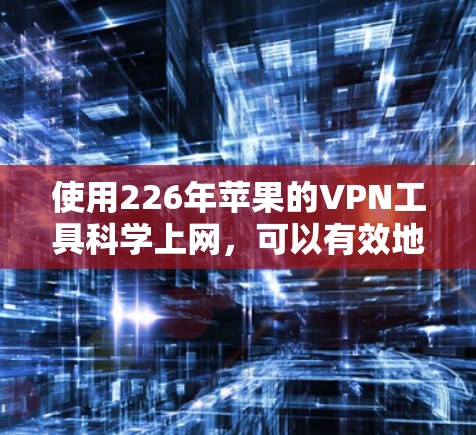 使用226年苹果的VPN工具科学上网,可以有效地保护网络访问和设备隐私。以下是一个结构化的指南,帮助您在苹果设备上进行科学上网 使用226年苹果的VPN工具科学上网,可以有效地保护网络访问和设备隐私。以下是一个结构化的指南,帮助您在苹果设备上进行科学上网