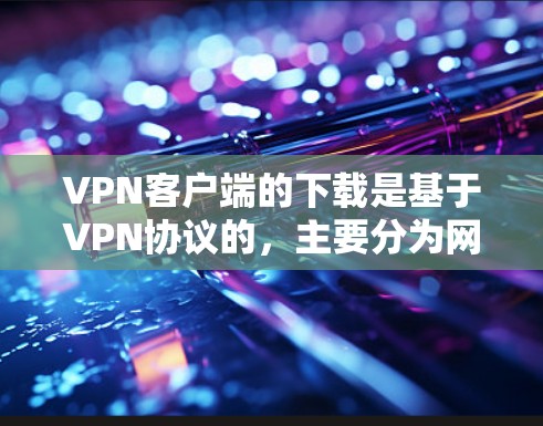 VPN客户端的下载是基于VPN协议的,主要分为网络VPN和应用VPN两种类型。以下是几种常见VPN客户端的下载步骤 VPN客户端的下载是基于VPN协议的,主要分为网络VPN和应用VPN两种类型。以下是几种常见VPN客户端的下载步骤