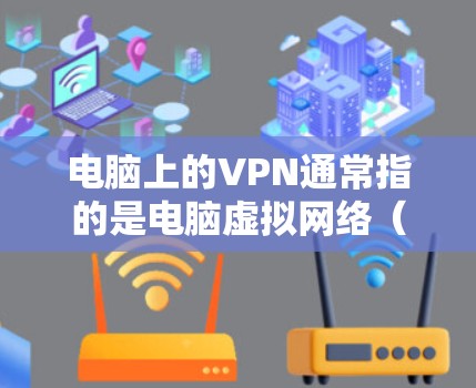 电脑上的VPN通常指的是电脑虚拟网络(VMware)或虚拟机(VM)的功能,用于模拟网络环境,运行软件和应用。如果你指的是电脑上的虚拟网络,以下是一些相关的信息 电脑上的VPN通常指的是电脑虚拟网络(VMware)或虚拟机(VM)的功能,用于模拟网络环境,运行软件和应用。如果你指的是电脑上的虚拟网络,以下是一些相关的信息