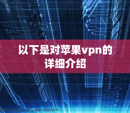 以下是对苹果vpn的详细介绍 以下是对苹果vpn的详细介绍