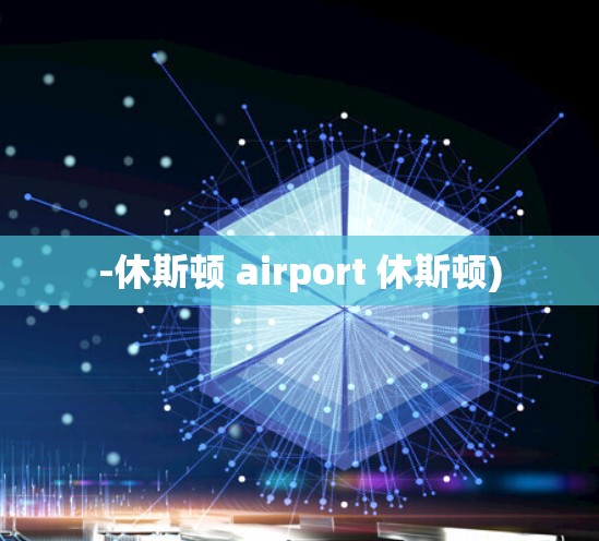 -休斯顿 airport 休斯顿) -休斯顿 airport 休斯顿)
