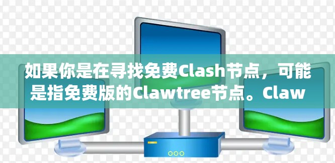 如果你是在寻找免费Clash节点,可能是指免费版的Clawtree节点。Clawtree的免费版是完全免费的,并且支持Node.js。如果你需要使用Clawtree,可以安装并使用免费版 如果你是在寻找免费Clash节点,可能是指免费版的Clawtree节点。Clawtree的免费版是完全免费的,并且支持Node.js。如果你需要使用Clawtree,可以安装并使用免费版