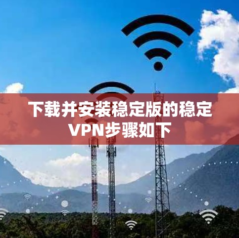 下载并安装稳定版的稳定VPN步骤如下