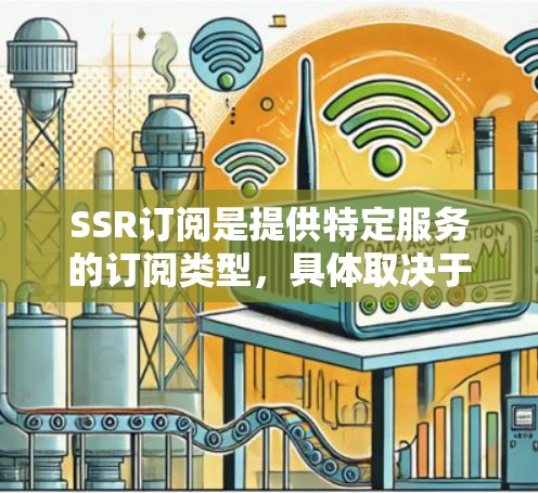 SSR订阅是提供特定服务的订阅类型，具体取决于服务类型。以下是一些常见的SSR订阅类型