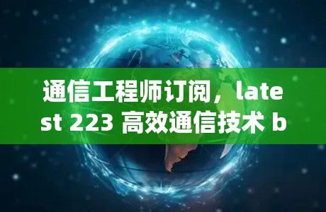 通信工程师订阅,latest 223 高效通信技术 breakthroughs 通信工程师订阅,latest 223 高效通信技术 breakthroughs