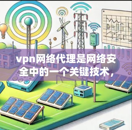 vpn网络代理是网络安全中的一个关键技术,主要用于在互联网上提供加密和安全的网络连接。以下是对vpn网络代理的详细分析 vpn网络代理是网络安全中的一个关键技术,主要用于在互联网上提供加密和安全的网络连接。以下是对vpn网络代理的详细分析