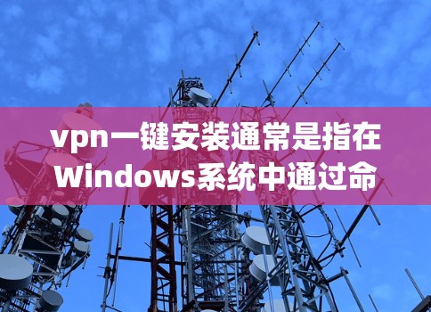 vpn一键安装通常是指在Windows系统中通过命令或命令行工具安装VPN软件。以下是一些常用的方法和步骤 vpn一键安装通常是指在Windows系统中通过命令或命令行工具安装VPN软件。以下是一些常用的方法和步骤