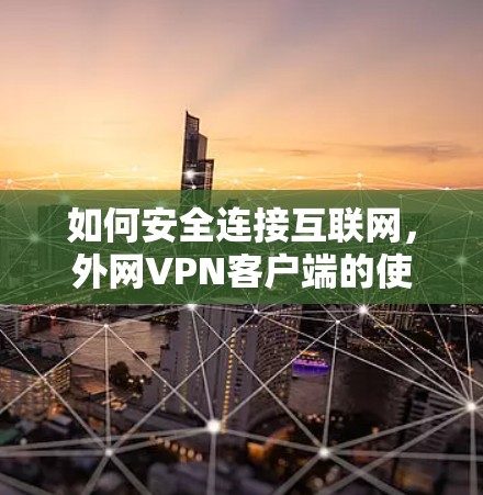 如何安全连接互联网，外网VPN客户端的使用方法
