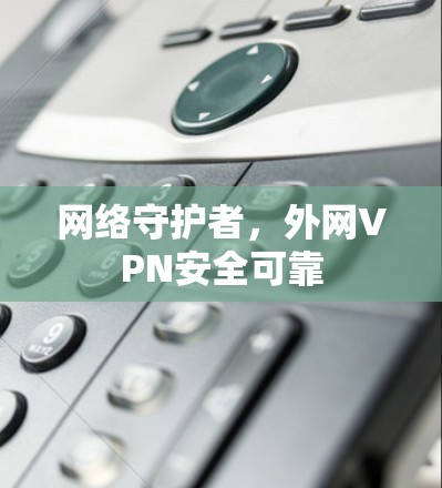 网络守护者，外网VPN安全可靠