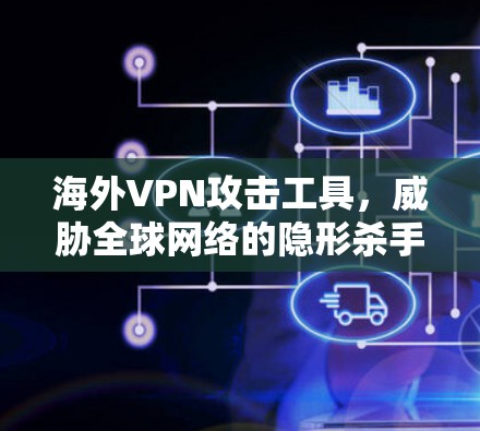 海外VPN攻击工具，威胁全球网络的隐形杀手