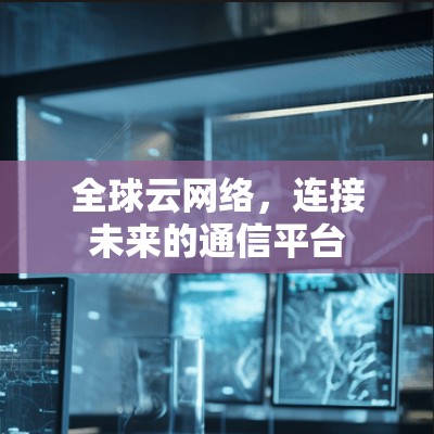 全球云网络，连接未来的通信平台