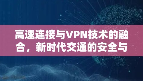 高速连接与VPN技术的融合，新时代交通的安全与效率