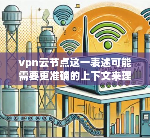 vpn云节点这一表述可能需要更准确的上下文来理解,因为VPN(VLAN)和云节点(云节点)在不同的技术领域和应用中可能有不同的含义。以下是对这两种概念的简单解释,供你进一步探讨 vpn云节点这一表述可能需要更准确的上下文来理解,因为VPN(VLAN)和云节点(云节点)在不同的技术领域和应用中可能有不同的含义。以下是对这两种概念的简单解释,供你进一步探讨