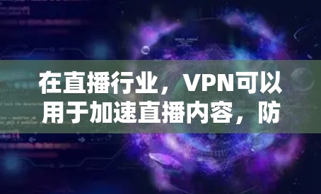 在直播行业，VPN可以用于加速直播内容，防止恶意软件攻击到服务器。以下是关于VPN加速的一些关键点