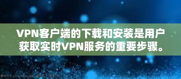 VPN客户端的下载和安装是用户获取实时VPN服务的重要步骤。以下是一些常见的VPN客户端和下载安装的步骤,帮助您顺利完成下载和安装 VPN客户端的下载和安装是用户获取实时VPN服务的重要步骤。以下是一些常见的VPN客户端和下载安装的步骤,帮助您顺利完成下载和安装