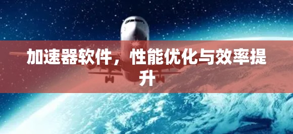 加速器软件,性能优化与效率提升 加速器软件,性能优化与效率提升