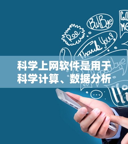 科学上网软件是用于科学计算、数据分析、绘图和文档编写等领域的工具，广泛应用于科学研究、教育和实验。以下是对这些软件的详细分类和特点