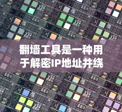 翻墙工具是一种用于解密IP地址并绕过物理防火墙的工具，帮助用户访问不安全的网络资源。以下是几种常见的翻墙工具及其功能