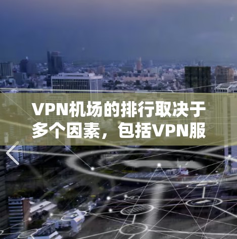 VPN机场的排行取决于多个因素，包括VPN服务提供商的信誉、VPN网络的稳定性和安全性、用户对 VPN 的信任度以及 VPN 的使用时间限制等。以下是一些常见的 VPN 机场及其特点