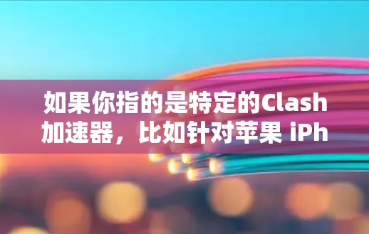 如果你指的是特定的Clash加速器，比如针对苹果 iPhone 或 Android 设备的加速器，以下是几个常见的Clash 加速器推荐