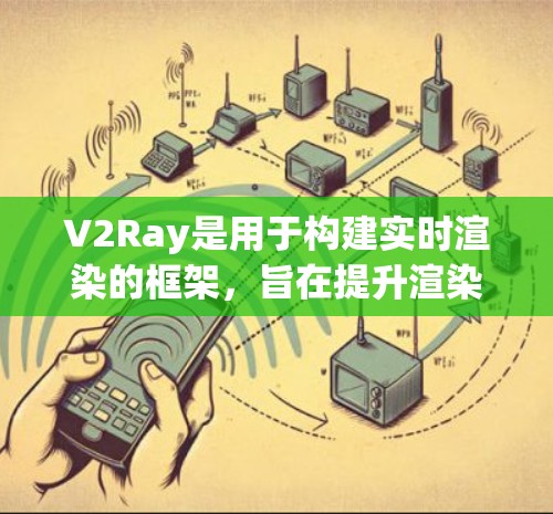 V2Ray是用于构建实时渲染的框架，旨在提升渲染效率和性能。作为稳定节点，它可能在优化模型、提升性能方面做出了改进。以下是对V2Ray稳定节点的总结