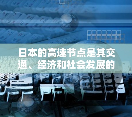 日本的高速节点是其交通、经济和社会发展的重要组成部分,主要分布在东北、东南、中部、中部、西南和北部地区。以下是关于这些高速节点的详细分析 日本的高速节点是其交通、经济和社会发展的重要组成部分,主要分布在东北、东南、中部、中部、西南和北部地区。以下是关于这些高速节点的详细分析