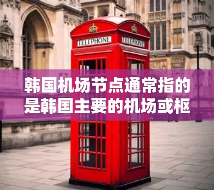 韩国机场节点通常指的是韩国主要的机场或枢纽。以下是一些主要的机场节点 韩国机场节点通常指的是韩国主要的机场或枢纽。以下是一些主要的机场节点