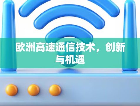 欧洲高速通信技术,创新与机遇 欧洲高速通信技术,创新与机遇