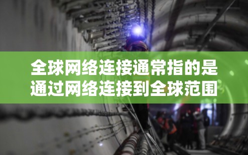 全球网络连接通常指的是通过网络连接到全球范围内的其他地点，例如通过Wi-Fi、卫星互联网、移动数据线或云服务。以下是一些关于如何实现全球网络连接的常见方法