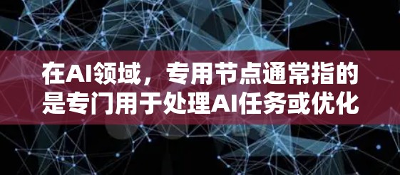 在AI领域,专用节点通常指的是专门用于处理AI任务或优化AI模型的硬件设备或软件模块。以下是一些常见的解释 在AI领域,专用节点通常指的是专门用于处理AI任务或优化AI模型的硬件设备或软件模块。以下是一些常见的解释