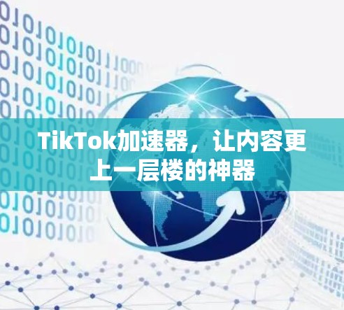 TikTok加速器，让内容更上一层楼的神器