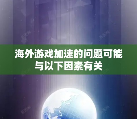 海外游戏加速的问题可能与以下因素有关