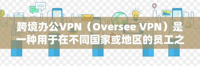 跨境办公VPN（Oversee VPN）是一种用于在不同国家或地区的员工之间进行办公时使用的VPN服务。它允许用户在多个国家或地区的网络上切换，使用国际化的VPN协议来保持数据的安全和隐私