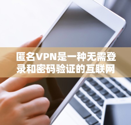 匿名VPN是一种无需登录和密码验证的互联网访问方式，提供安全、匿名和灵活的网络访问体验。以下是对匿名VPN的详细总结