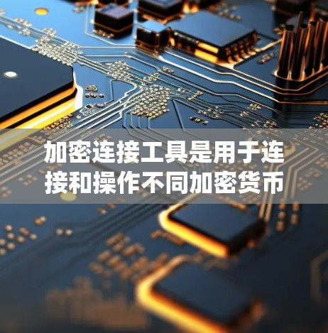 加密连接工具是用于连接和操作不同加密货币的工具，帮助用户进行交易、查看历史交易、配置和管理。它们在加密货币生态系统中扮演关键角色，确保交易的安全、合规和隐私。以下是对加密连接工具的详细总结
