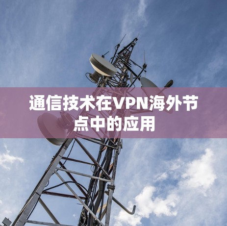 通信技术在VPN海外节点中的应用