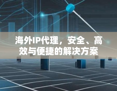 海外IP代理，安全、高效与便捷的解决方案