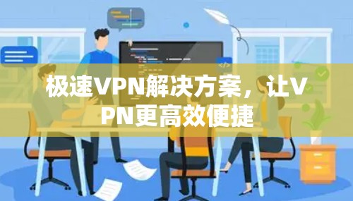 极速VPN解决方案，让VPN更高效便捷