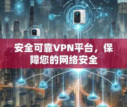 安全可靠VPN平台，保障您的网络安全