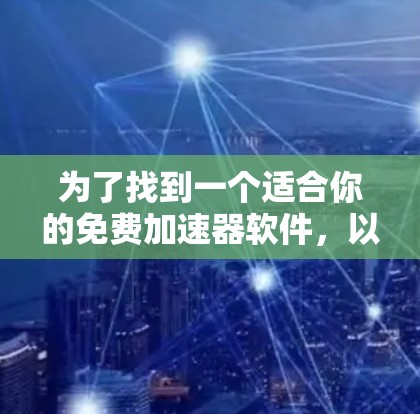 为了找到一个适合你的免费加速器软件,以下是一步步的指南 为了找到一个适合你的免费加速器软件,以下是一步步的指南