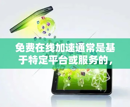 免费在线加速通常是基于特定平台或服务的，您需要根据具体情况选择合适的加速方式。以下是一些常见的免费加速方法