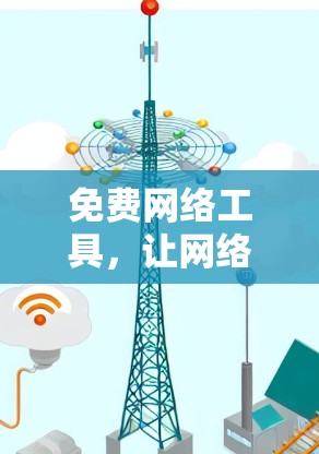 免费网络工具，让网络生活更便捷