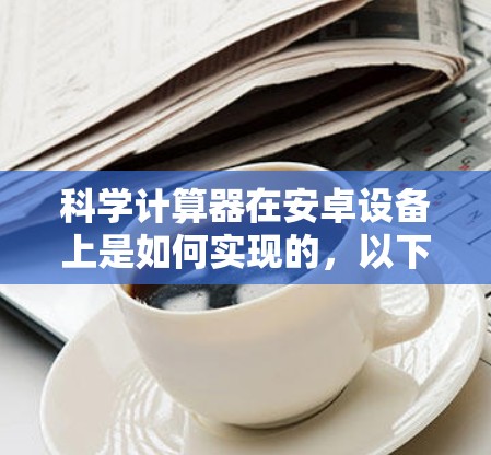 科学计算器在安卓设备上是如何实现的，以下是详细的步骤和说明