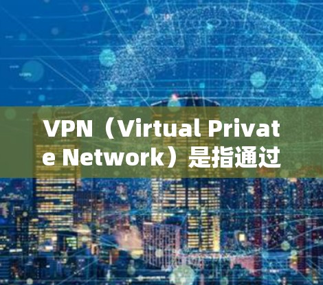 VPN（Virtual Private Network）是指通过互联网为用户建立一个密钥分发网络，提供加密通信服务的一种技术手段。用户通过VPN可以与外部网络连接，从而获得对未经授权内容的访问