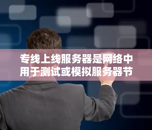 专线上线服务器是网络中用于测试或模拟服务器节点功能的设备，通过网络连接到服务器节点。以下是对专线上线服务器的详细分析